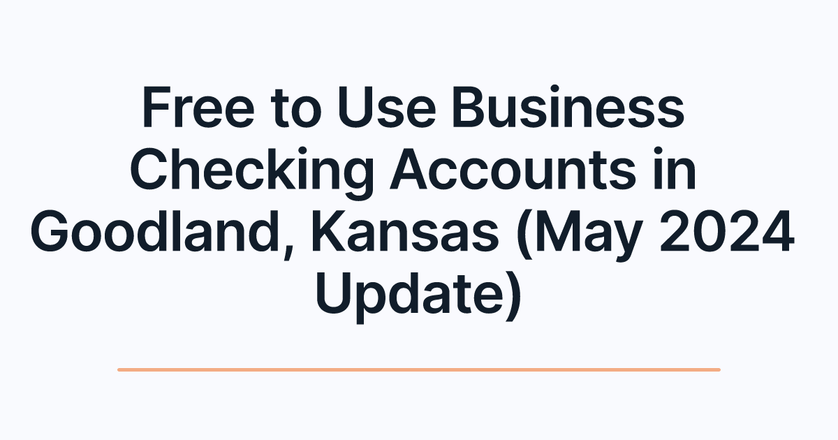Free to Use Business Checking Accounts in Goodland, Kansas (May 2024 Update)